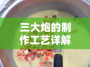三大炮制作工艺详解  第1张