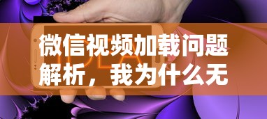 微信视频加载问题解析，如何解决无法查看他人发送的视频的困扰？  第1张