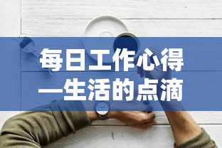 每日工作心得，生活的点滴积累与成长之路  第1张