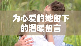 为心爱的她留下的温暖留言标题，，心间暖语，为爱留痕  第1张