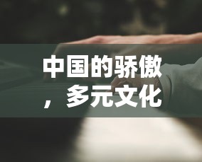 中国之骄傲，多元文化的辉煌与成就  第1张