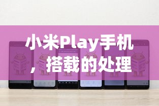 小米Play手机，搭载的处理器深度解析  第1张