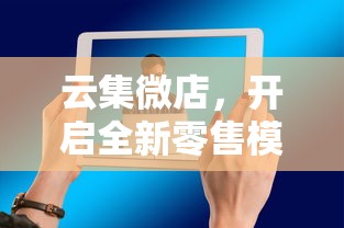 云集微店，全新零售模式的电商平台启航  第1张