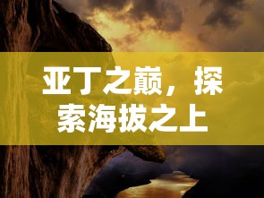 亚丁之巅，探索海拔之上的神秘世界  第1张