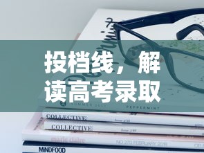 投档线，高考录取的神秘线解析  第1张