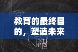 教育的终极目标，塑造未来，点亮人生之路  第1张
