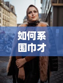 如何系围巾，优雅时尚的围巾系法  第1张