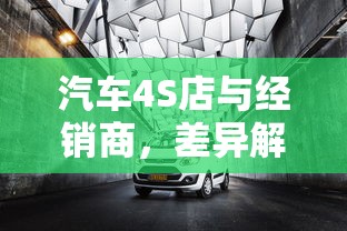汽车4S店与经销商，差异解析与市场定位  第1张