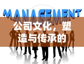 公司文化，塑造与传承的精髓之道  第1张