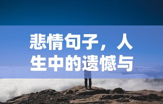 人生中的遗憾与哀愁，悲情句子的沉思  第1张