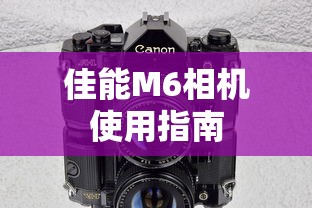 佳能M6相机使用指南  第1张