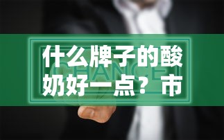 市场上的酸奶品牌分析与推荐，哪款酸奶更值得选择？  第1张