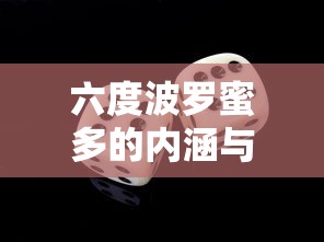 六度波罗蜜多的内涵与解析  第1张