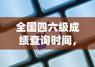 全国四六级成绩揭晓前的期待与查询时间  第1张