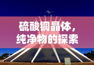 硫酸铜晶体，纯净物的探索之旅  第1张