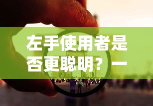 左手使用者是否更聪明？从多维度深入探讨的视角  第1张