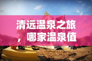清远温泉之旅，哪一家温泉值得一探究竟？  第1张