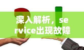 深入解析，Service出现故障的成因与应对策略  第1张