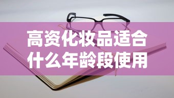 高资化妆品适用年龄段解析  第1张