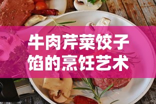 牛肉芹菜饺子馅，家常美食的独特烹饪艺术  第1张