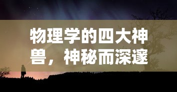 物理学的四大神兽，神秘深邃的探索之旅  第1张