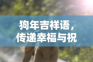 狗年吉祥语，传递幸福与祝福的温馨之语  第1张