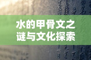 水的甲骨文之谜与文化探索之旅  第1张