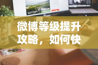 微博等级提升攻略，快速提升你的微博账号等级的方法与技巧  第1张