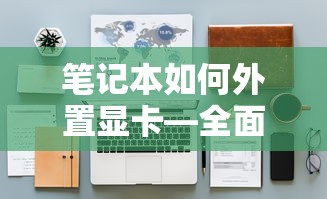 笔记本外置显卡，全面解析与操作指南  第1张