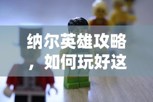 纳尔英雄攻略，玩转这个英雄的技巧与策略  第1张