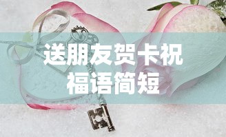 简短贺卡祝福语送给朋友  第1张
