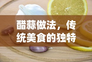 醋蒜传统做法，独特魅力尽显传统美食  第1张