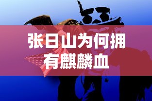 张日山拥有麒麟血的原因  第1张