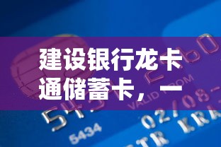 建设银行龙卡通储蓄卡，便捷的金融工具  第1张