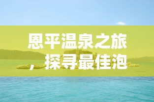 恩平温泉之旅，探寻最佳泡汤胜地  第1张