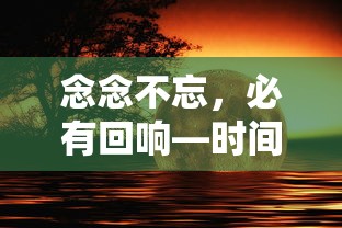 念念不忘，回响必至，时间的回馈与坚持的强大力量  第1张