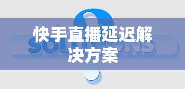 快手直播延迟解决方案  第1张