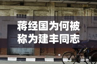 蒋经国被称为建丰同志的原因，建丰是蒋经国在台湾的化名，他以此身份在台湾开展了一系列政治、经济和社会改革，为台湾的现代化建设做出了重要贡献。  第1张