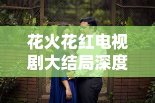 花火花红电视剧大结局深度解析  第1张