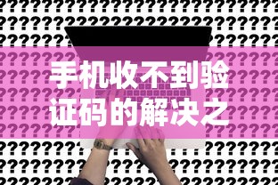 手机收不到验证码的解决之道  第1张