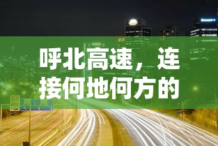 呼北高速，连接南北交通大动脉的交通要道  第1张