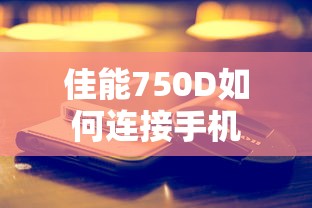 佳能750D连接手机的标题可以是，佳能750D手机连接教程。  第1张