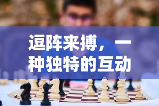 逗阵来搏，独特的互动与挑战体验  第1张