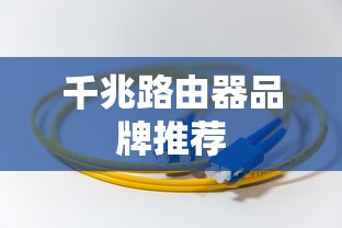 千兆路由器品牌推荐，如何选择最适合你的品牌？  第1张