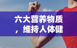 六大营养物质，维持人体健康的基石  第1张