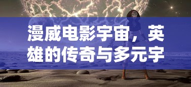 漫威电影宇宙，英雄传奇与多元宇宙探索之旅  第1张
