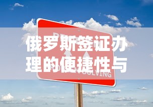俄罗斯签证办理的便捷性与注意事项  第1张