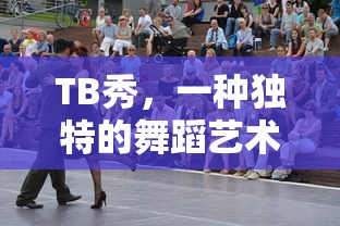 TB秀，独特的舞蹈艺术风格  第1张