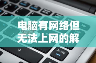 电脑有网络但无法上网的解决指南  第1张