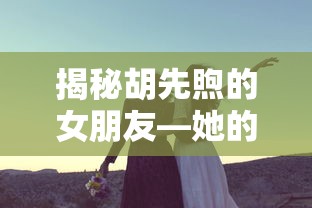 胡先煦女友揭秘，她的名字及背后的故事  第1张